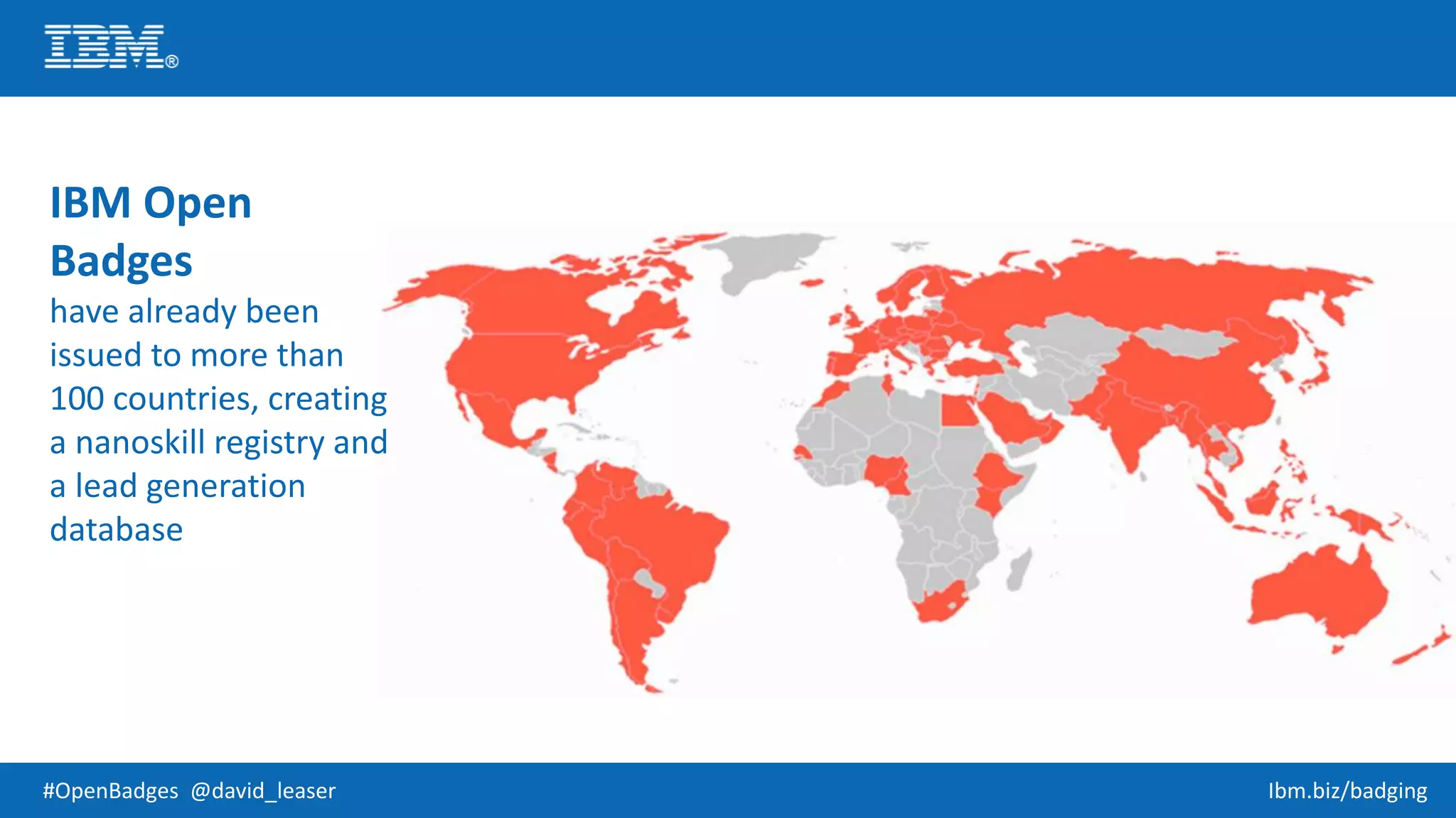 #OpenBadges @david_leaser Ibm.biz/badging
IBM Open
Badges
have already been
issued to more than
100 countries, creating
a nanoskill registry and
a lead generation
database
 