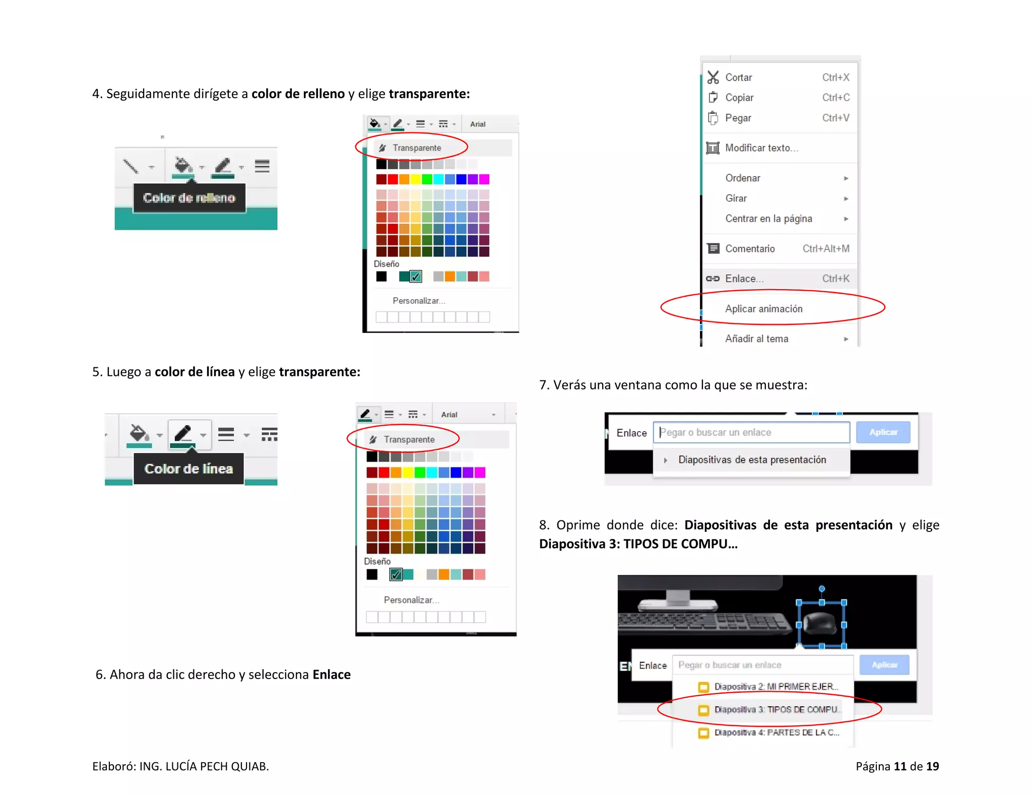 Elaboró: ING. LUCÍA PECH QUIAB. Página 11 de 19
4. Seguidamente dirígete a color de relleno y elige transparente:
5. Luego a color de línea y elige transparente:
6. Ahora da clic derecho y selecciona Enlace
7. Verás una ventana como la que se muestra:
8. Oprime donde dice: Diapositivas de esta presentación y elige
Diapositiva 3: TIPOS DE COMPU…
 
