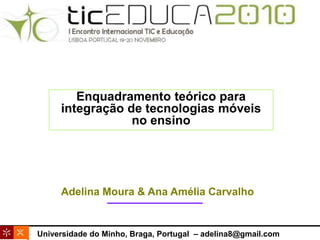 Enquadramento teórico para integração de tecnologias móveis no ensino Adelina Moura & Ana Amélia Carvalho Universidade do Minho, Braga, Portugal  – adelina8@gmail.com 