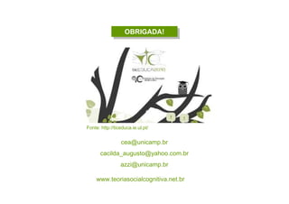 OBRIGADA!OBRIGADA!
cea@unicamp.br
cacilda_augusto@yahoo.com.br
azzi@unicamp.br
Fonte: http://ticeduca.ie.ul.pt/
www.teoriasocialcognitiva.net.br
 