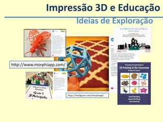 Ideias de Exploração
http://www.morphiapp.com/
https://instagram.com/morphiapp/
Impressão 3D e Educação
 