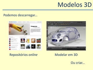 Repositórios online Modelar em 3D
Modelos 3D
Podemos descarregar...
Ou criar...
 