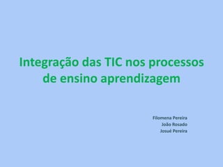 Integração das TIC nos processos
    de ensino aprendizagem

                       Filomena Pereira
                            João Rosado
                           Josué Pereira
 
