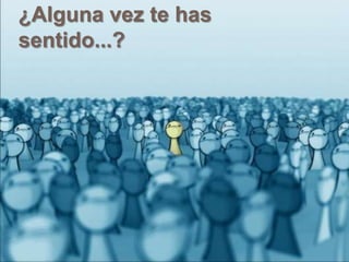 ¿Alguna vez te has sentido...?
