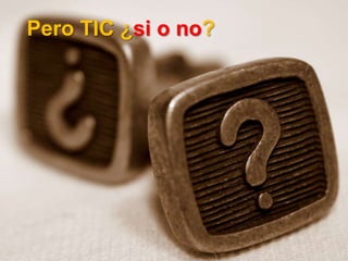 Pero TIC ¿si o no?