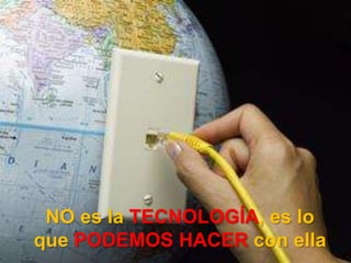 NO es la TECNOLOGÍA, es lo que PODEMOS HACER con ella