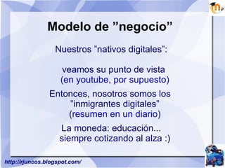 Modelo de ”negocio” Nuestros ”nativos digitales”: veamos su punto de vista (en youtube, por supuesto)