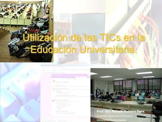 Utilización de las TICs en la
Utilización
 Educación Universitaria.
 Educación




                 Prof. Dra. Rosalía Romero Tena.
                 Didáctica y Organización Educativa
                 Didá        Organizació
                 Universidad Sevilla-España
 