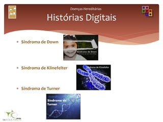 Doenças Hereditárias
 Síndroma de Down
 Síndroma de Klinefelter
 Síndroma de Turner
Histórias Digitais
 