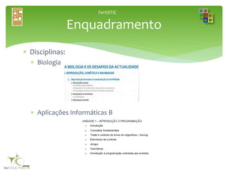 FertiliTIC
 Disciplinas:
 Biologia
 Aplicações Informáticas B
Enquadramento
 