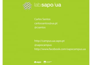 SAPO Campus Seminário FAP - Lisboa 28 Maio 2010
Carlos Santos
carlossantos@ua.pt
@csantos
http://campus.ua.sapo.pt
@sapocampus
http://www.facebook.com/sapocampus.ua
 