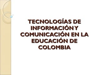 TECNOLOGÍAS DE INFORMACIÓN Y COMUNICACIÓN EN LA EDUCACIÓN DE COLOMBIA 