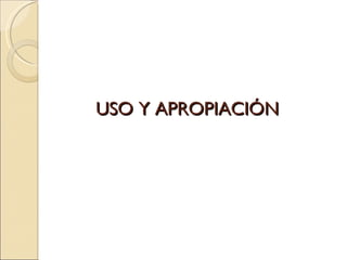 USO Y APROPIACIÓN 