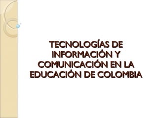 TECNOLOGÍAS DE INFORMACIÓN Y COMUNICACIÓN EN LA EDUCACIÓN DE COLOMBIA 