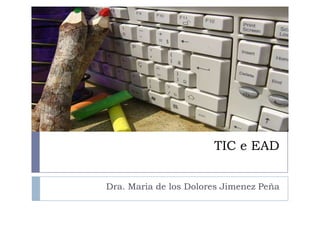 TIC e EAD Dra. Maria de los Dolores Jimenez Peña 