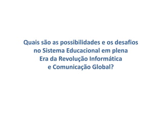 Quais são as possibilidades e os desafios
no Sistema Educacional em plena
Era da Revolução Informática
e Comunicação Global?
 