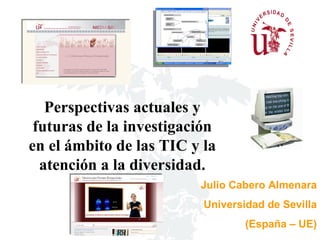 Perspectivas actuales y futuras de la investigación en el ámbito de las TIC y la atención a la diversidad. Julio Cabero Almenara Universidad de Sevilla (España – UE) 