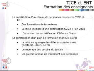 TICE et ENT   Formation des enseignants <ul><li>La constitution d’un réseau de personnes ressources TICE et ENT </li></ul>...