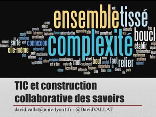 TIC et construction 
collaborative des savoirs 
david.vallat@univ-lyon1.fr - @DavidVALLAT 
 