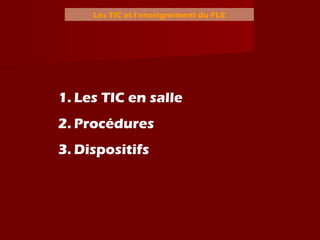 Les TIC et l’enseignement du FLE
1. Les TIC en salle
2. Procédures
3. Dispositifs
 