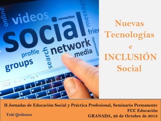Nuevas
Tecnologías
e

INCLUSIÓN
Social

II Jornadas de Educación Social y Práctica Profesional, Seminario Permanente
FCC E...