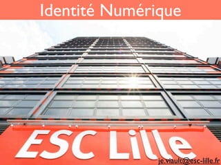 Identité Numérique




               je.viault@esc-lille.fr
 