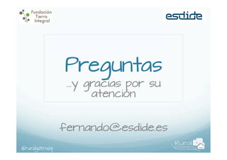 Preguntas
…y gracias por su
atención

fernando@esdide.es
@ruralgateway

 