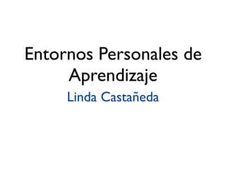 Entornos Personales de
     Aprendizaje
     Linda Castañeda
 