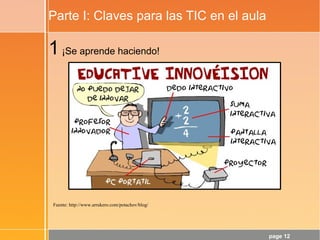 page 12
Parte I: Claves para las TIC en el aula
Fuente: http://www.arrukero.com/potachov/blog/
1¡Se aprende haciendo!
 
