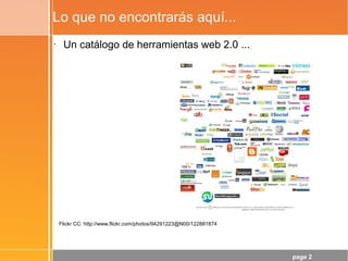 page 2
Lo que no encontrarás aquí...
•
Un catálogo de herramientas web 2.0 ...
Flickr CC: http://www.flickr.com/photos/94291223@N00/122881874
 