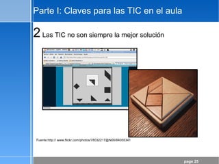 page 25
Parte I: Claves para las TIC en el aula
2Las TIC no son siempre la mejor solución
Fuente:http:// www.flickr.com/photos/78032217@N00/84055341
 