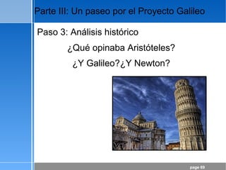 page 69
Parte III: Un paseo por el Proyecto Galileo
Paso 3: Análisis histórico
¿Qué opinaba Aristóteles?
¿Y Galileo?¿Y Newton?
 