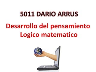 5011 DARIO ARRUS  Desarrollo del pensamiento  Logicomatematico 