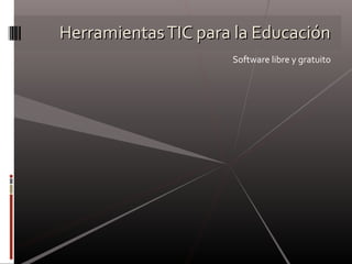HerramientasTIC para la EducaciónHerramientasTIC para la Educación
Software libre y gratuito
 