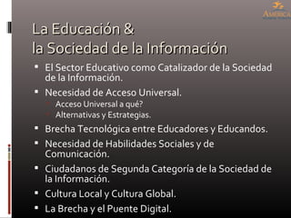 La Educación & la Sociedad de la Información <ul><li>El Sector Educativo como Catalizador de la Sociedad de la Información...