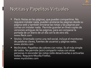 Notitas y Papelitos Virtuales <ul><ul><li>Fleck: Notas en las páginas, que pueden compartirse. No requiere instalar nada, ...