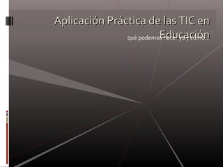 Aplicación Práctica de las TIC en Educación qué podemos hacer ya y cómo… 