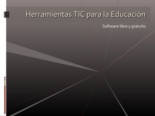 Herramientas TIC para la Educación Software libre y gratuito 