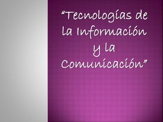 “Tecnologías de
la Información
y la
Comunicación”
 