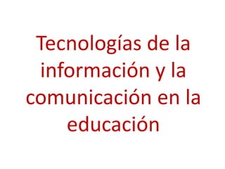Tecnologías de la
información y la
comunicación en la
educación
 