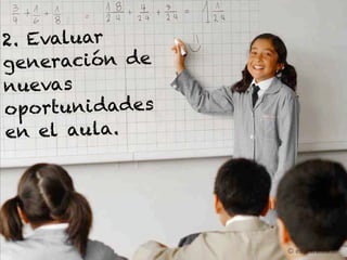 2. Evaluar
generación de
nuevas
oportuni dades
en el aula.




                 © educarchile.cl
 