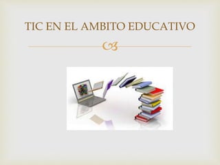 
TIC EN EL AMBITO EDUCATIVO
 