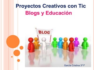 Proyectos Creativos con Tic
Blogs y Educación
García Cristina 3º1ª
 