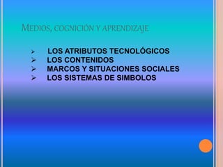 MEDIOS, COGNICIÓN Y APRENDIZAJE
 LOS ATRIBUTOS TECNOLÓGICOS
 LOS CONTENIDOS
 MARCOS Y SITUACIONES SOCIALES
 LOS SISTEMAS DE SIMBOLOS
 