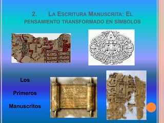 2. LA ESCRITURA MANUSCRITA: EL
PENSAMIENTO TRANSFORMADO EN SÍMBOLOS
Los
Primeros
Manuscritos
 