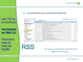 Tomás Álvarez Luis




 ALGUNOS DE LOS CONCEPTOS BÁSICOS:




RSS             Las noticias y novedades de decenas de
                          páginas en una sola...


                                          www.chineguas.com
 