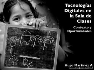 Tecnologías
Digitales en
la Sala de
Clases
Contexto y
Oportunidades
Hugo Martínez A
hugomartinez@efectoeducativo.cl
 