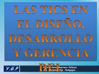 Y.G.P   Yesid Antonio Guerrero Pallares
        Ing. Sistemas Esp. Pedagogía.
 