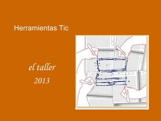 Herramientas Tic
el taller
2013
 