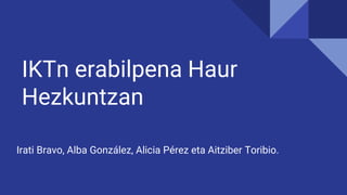 IKTn erabilpena Haur
Hezkuntzan
Irati Bravo, Alba González, Alicia Pérez eta Aitziber Toribio.
 